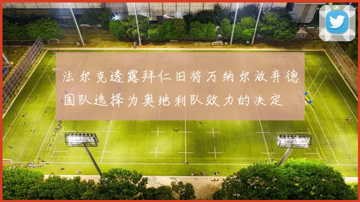 法尔克透露拜仁旧将万纳尔放弃德国队选择为奥地利队效力的决定