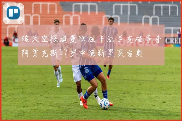 瑞天空报道曼联纽卡法兰克福争夺阿贾克斯17岁中场新星莫吉奥