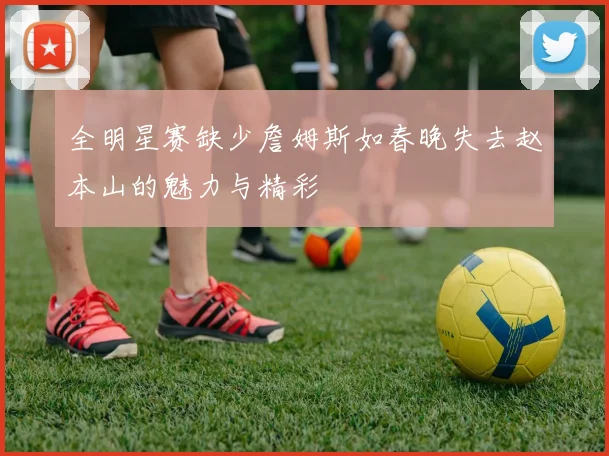 全明星赛缺少詹姆斯如春晚失去赵本山的魅力与精彩