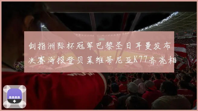 剑指洲际杯冠军巴黎圣日耳曼发布决赛海报登贝莱维蒂尼亚K77齐亮相