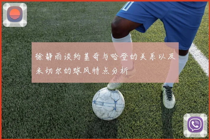 徐静雨谈约基奇与哈登的关系以及米切尔的球风特点分析