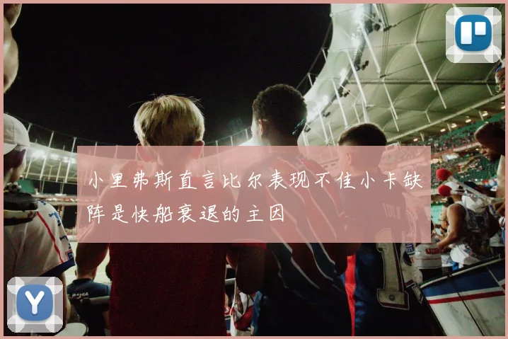 小里弗斯直言比尔表现不佳小卡缺阵是快船衰退的主因