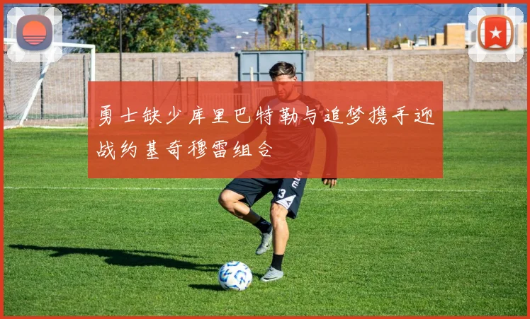 勇士缺少库里巴特勒与追梦携手迎战约基奇穆雷组合