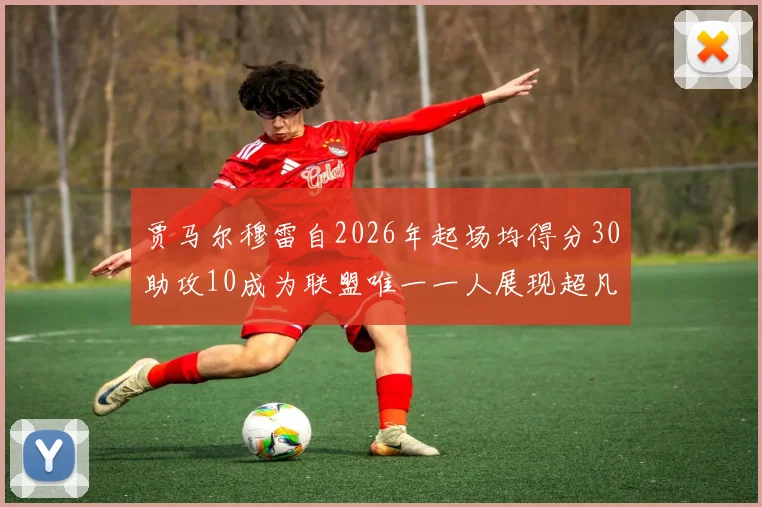 贾马尔穆雷自2026年起场均得分30助攻10成为联盟唯一一人展现超凡实力