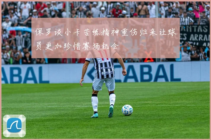 保罗谈小卡苦练精神重伤归来让球员更加珍惜赛场机会