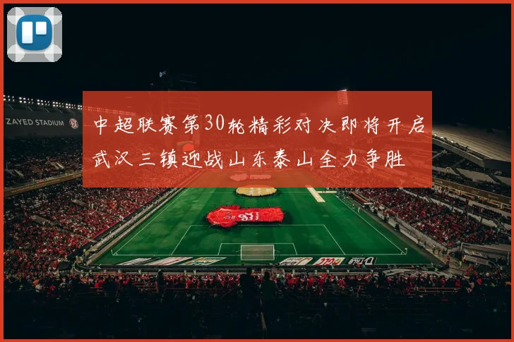 中超联赛第30轮精彩对决即将开启武汉三镇迎战山东泰山全力争胜