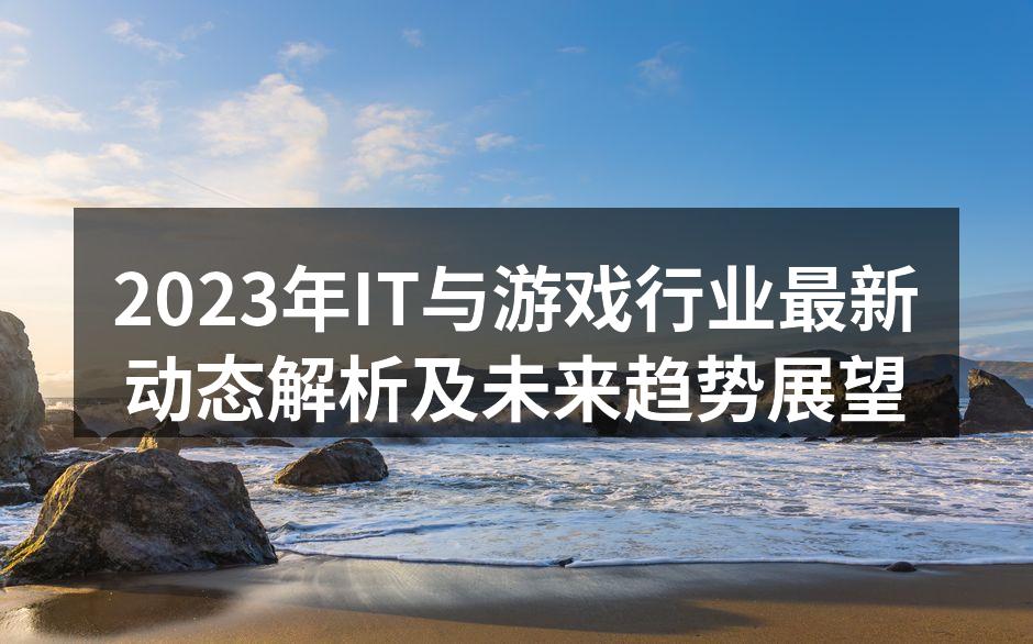 2023年IT与游戏行业最新动态解析及未